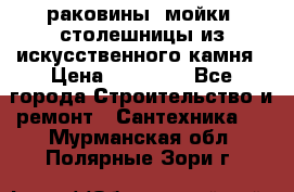 раковины, мойки, столешницы из искусственного камня › Цена ­ 15 000 - Все города Строительство и ремонт » Сантехника   . Мурманская обл.,Полярные Зори г.